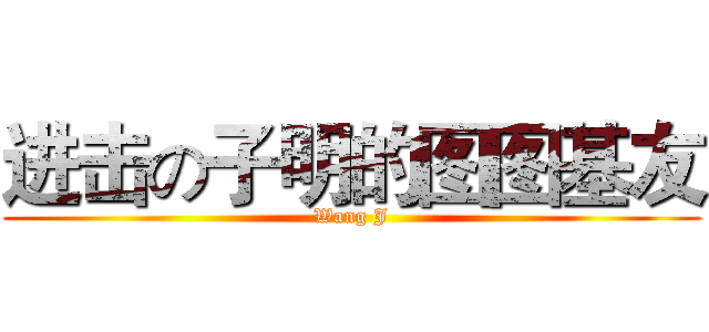 进击の子明的图图基友 (Wang J)