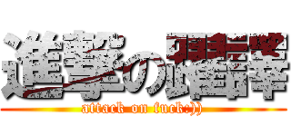 進撃の躍譯 (attack on fuck:)))