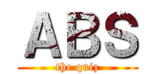 ＡＢＳ (the quiz)