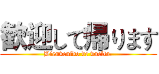 歓迎して帰ります (Bienvenido de vuelta.)