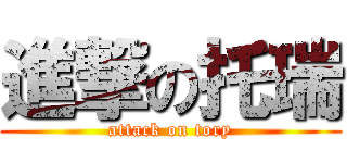 進撃の托瑞 (attack on tory)