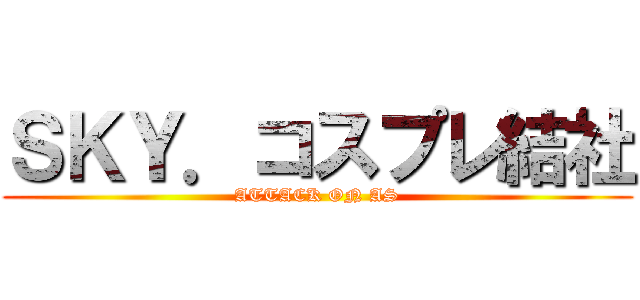 ＳＫＹ．コスプレ結社 (ATTACK ON AS)
