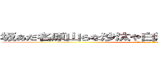 坂あだ名原山らな沙汰や白湯沙汰やさやらさなあな湯 (attack on titan)