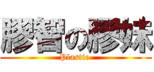 膠智の膠妹 (Plastic )