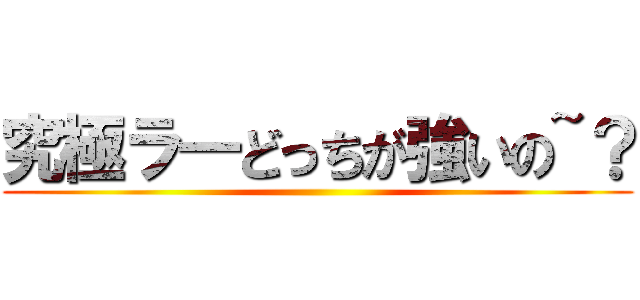 究極ラ―どっちが強いの~？ ()