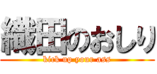 織田のおしり (kick up your ass)