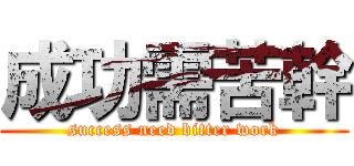 成功需苦幹 (success need bitter work)