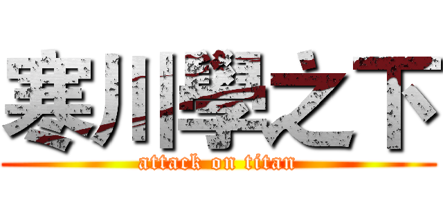 寒川學之下 (attack on titan)