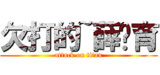 欠打的~薛籽育 (attack on titan)