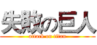 失敗の巨人 (attack on titan)