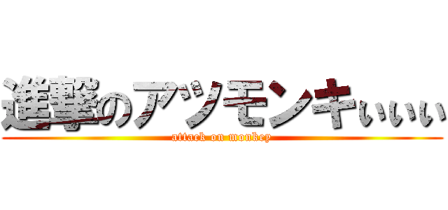 進撃のアツモンキぃぃぃ (attack on monkey)