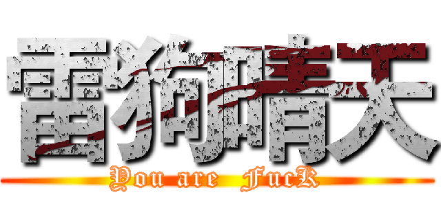 雷狗晴天 (You are  FucK)