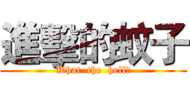 進擊的蚊子 (What  the  hell?)