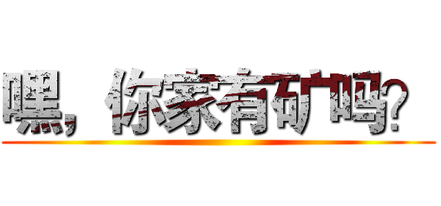 嘿，你家有矿吗？ ()