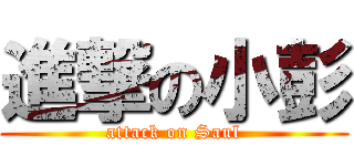 進撃の小彭 (attack on Saul)