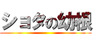 ショタの幼根 ()