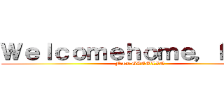 Ｗｅｌｃｏｍｅｈｏｍｅ，ｈｅｒｏ (From GREMLIN)