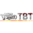 寸撃のＴＢＴ (attack on TBT)