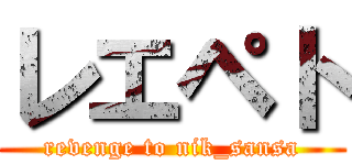 レエペト (revenge to nik_sansa)