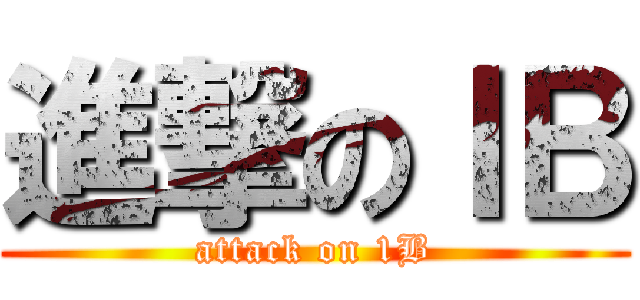 進撃のⅠＢ (attack on 1B)