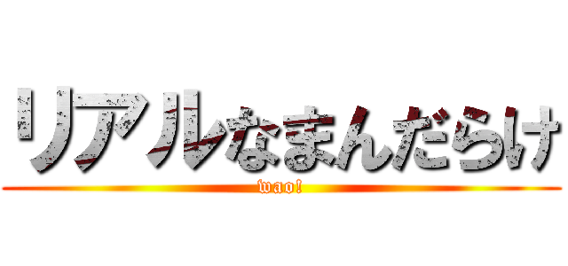 リアルなまんだらけ (wao!)