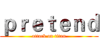 ｐｒｅｔｅｎｄ (attack on titan)