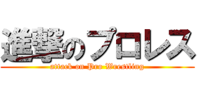 進撃のプロレス (attack on Pro Wrestling)