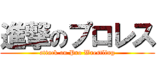 進撃のプロレス (attack on Pro Wrestling)