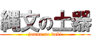 縄文の土器 (jomon no doki)