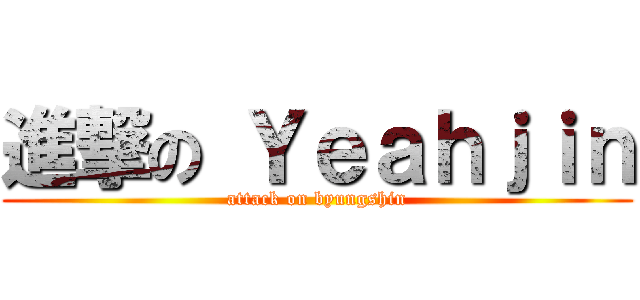 進撃の Ｙｅａｈｊｉｎ (attack on byungshin)