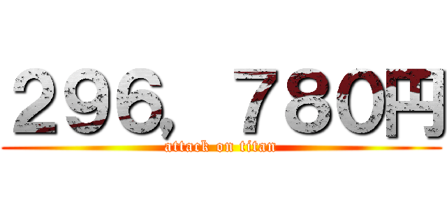 ２９６，７８０円 (attack on titan)