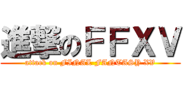 進撃のＦＦＸＶ (attack on FINAL FANTASY XV)
