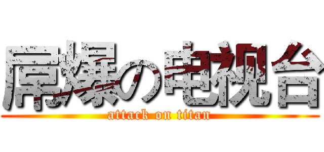 屌爆の电视台 (attack on titan)
