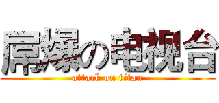 屌爆の电视台 (attack on titan)