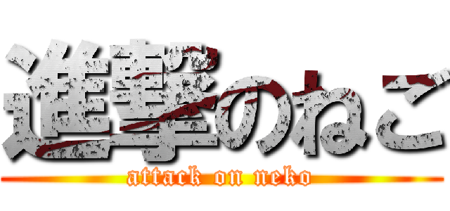 進撃のねご (attack on neko)