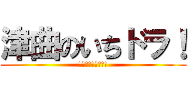 津曲のいちドラ！ (怒るな怒るな怒るな)