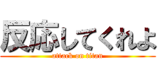 反応してくれよ (attack on titan)