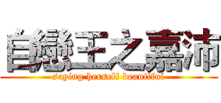 自戀王之嘉沛 (saying herself beautiful)