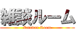 雑談ルーム (Zatudan Room)