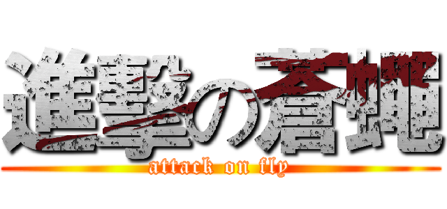 進擊の蒼蠅 (attack on fly)