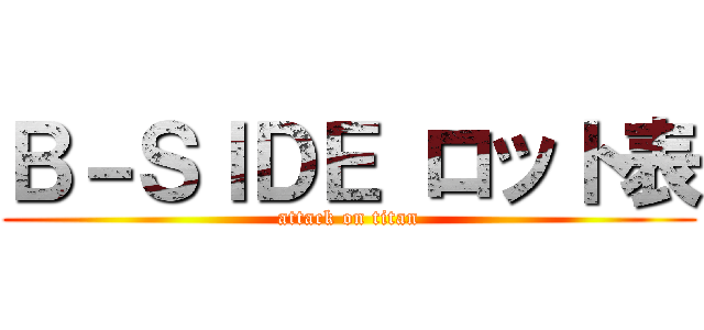 Ｂ－ＳＩＤＥ ロット表 (attack on titan)