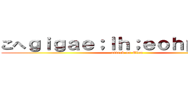 こへｇｉｇａｅ；ｌｈ；ｅｏｈｐｏｅｈｐ (attack on Elen)