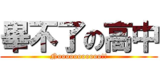 畢不了の高中 (Nooooooooooo!!)