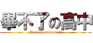 畢不了の高中 (Nooooooooooo!!)