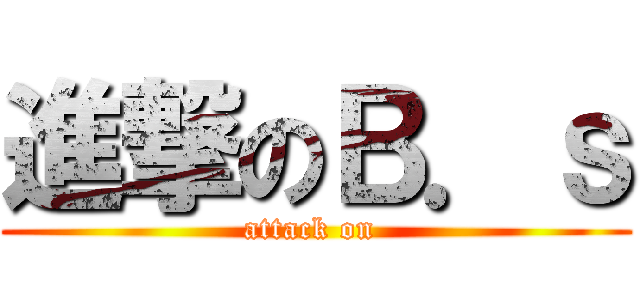 進撃のＢ．ｓ (attack on )