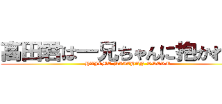 高田君は一兄ちゃんに抱かれてる (HAJIME NIICHAN OSERU)