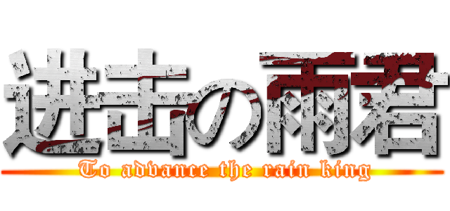 进击の雨君 ( To advance the rain king)