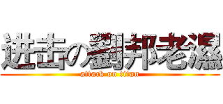进击の劉邦老濕 (attack on titan)