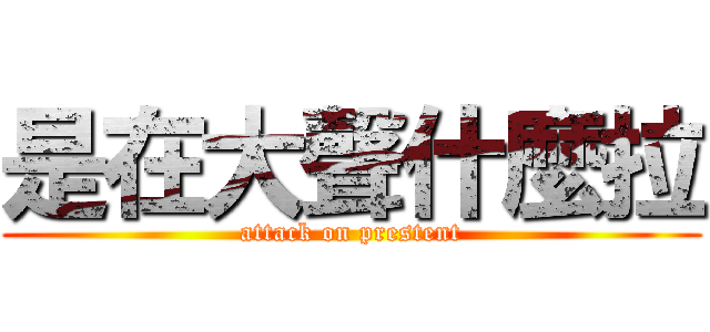 是在大聲什麼拉 (attack on prestent)