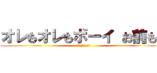 オレもオレもボーイ お前もか (いきすぎフレンズ)